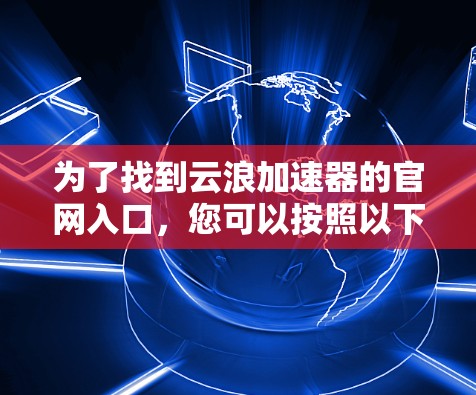 为了找到云浪加速器的官网入口，您可以按照以下步骤进行
