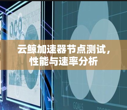 云鲸加速器节点测试，性能与速率分析