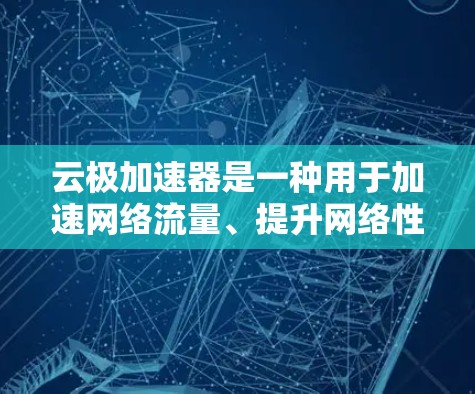 云极加速器是一种用于加速网络流量、提升网络性能的工具。以下是有步骤的指导，帮助您进行海外访问