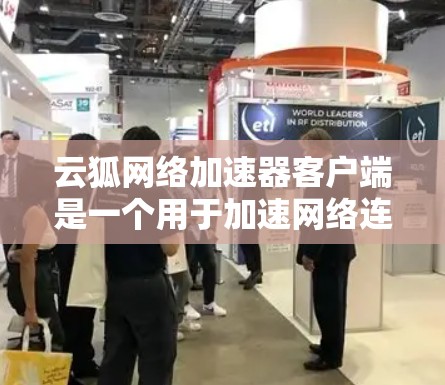 云狐网络加速器客户端是一个用于加速网络连接的软件工具。以下是使用该客户端的一些步骤和注意事项