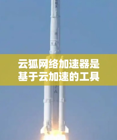 云狐网络加速器是基于云加速的工具，旨在提升网络性能。以下是对云狐网络加速器高速节点的详细分析