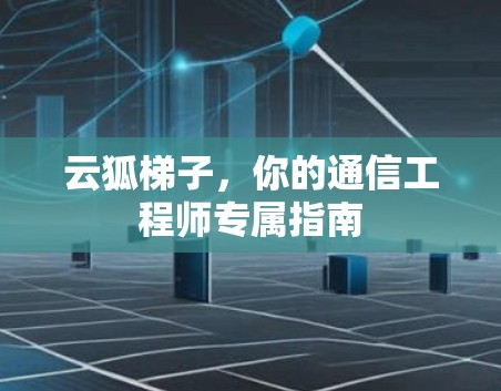 云狐梯子，你的通信工程师专属指南