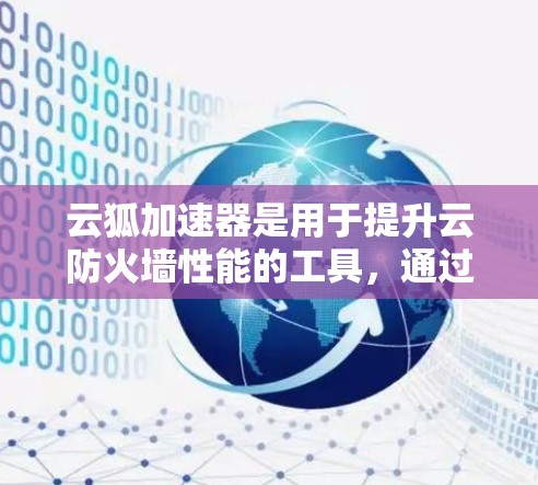 云狐加速器是用于提升云防火墙性能的工具，通过虚拟化和分布式计算等技术优化防火墙性能。以下是详细的步骤指南
