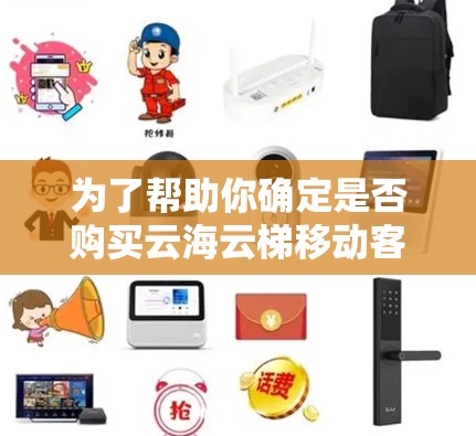 为了帮助你确定是否购买云海云梯移动客户端，以下是一些综合考虑的因素