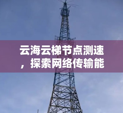 云海云梯节点测速，探索网络传输能力