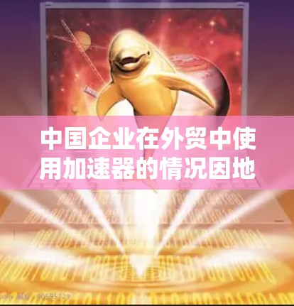 中国企业在外贸中使用加速器的情况因地区和具体的出口政策而异，以下是对这一问题的分步骤解答