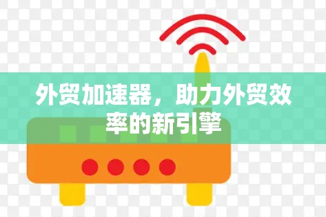 外贸加速器，助力外贸效率的新引擎