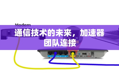通信技术的未来，加速器团队连接