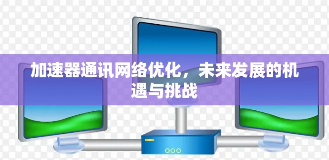 加速器通讯网络优化，未来发展的机遇与挑战