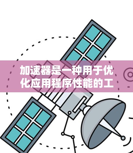 加速器是一种用于优化应用程序性能的工具，广泛应用于桌面应用程序、笔记本电脑和移动设备等平台上。以下是关于加速器体验的总结