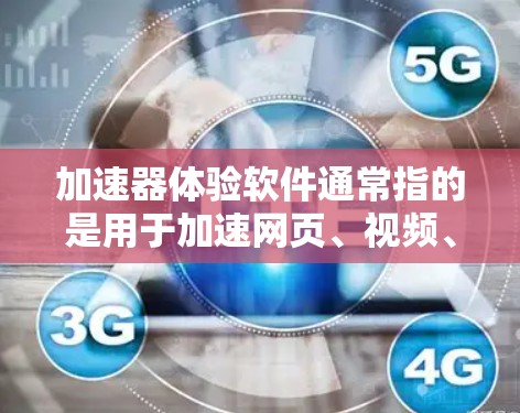 加速器体验软件通常指的是用于加速网页、视频、音乐等资源的工具。以下是一些常见的加速器软件，供您下载