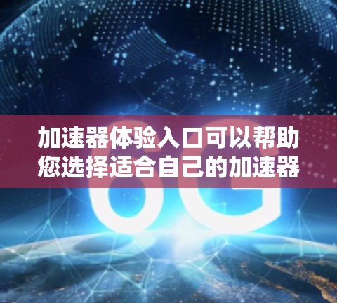 加速器体验入口可以帮助您选择适合自己的加速器产品。以下是一些您可以访问的加速器入口