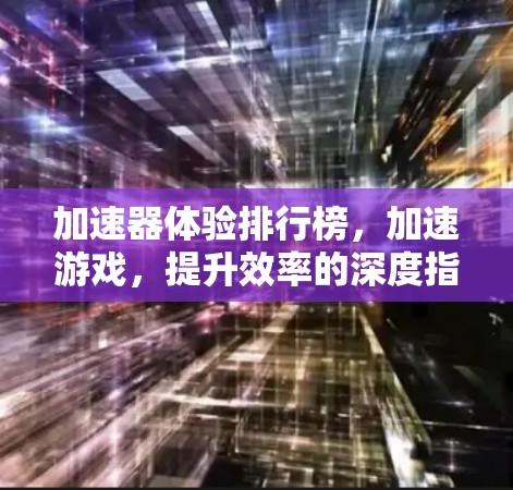 加速器体验排行榜，加速游戏，提升效率的深度指南