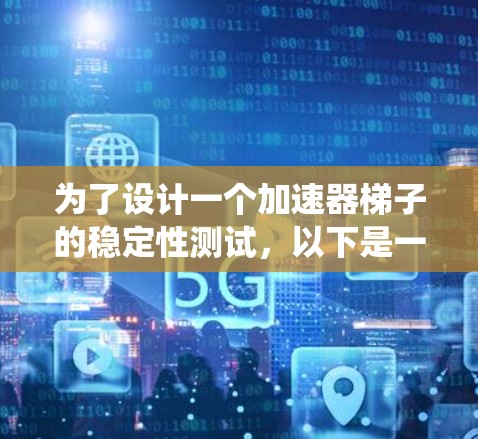 为了设计一个加速器梯子的稳定性测试，以下是一个系统化的步骤指南