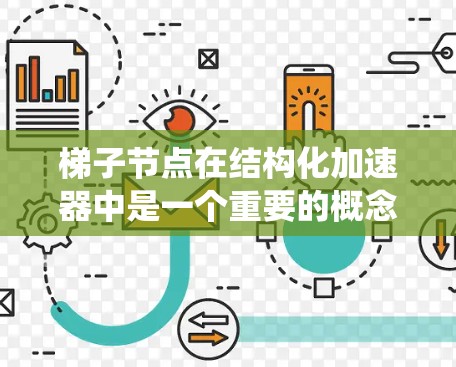 梯子节点在结构化加速器中是一个重要的概念，用于将功能分散到多个节点上，形成一种梯子式的结构，从而提高系统的灵活性和可维护性。以下是关于梯子节点的详细解释