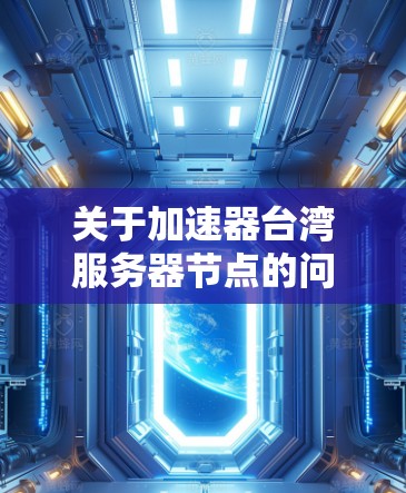 关于加速器台湾服务器节点的问题，通常需要结合具体的技术背景和应用场景来回答。以下是一些可能的解释和建议