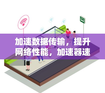 加速数据传输，提升网络性能，加速器速度优化工具解析