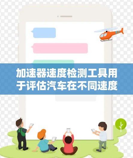 加速器速度检测工具用于评估汽车在不同速度下的性能指标，帮助汽车维修和测试人员了解车辆在高速行驶时的稳定性。以下是对加速器速度检测工具的详细分析