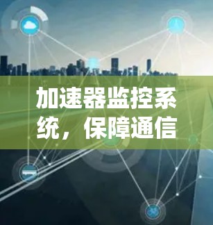 加速器监控系统，保障通信网络高效运行的智能化解决方案
