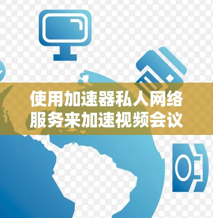 使用加速器私人网络服务来加速视频会议是一个不错的选择，但需要综合考虑多个因素。以下是一个 structured 的指南，帮助您高效使用加速器私人网络服务