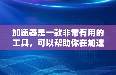 加速器是一款非常有用的工具，可以帮助你在加速器游戏中快速获得更高帧率画面或更快的运行速度。选择一个合适的加速器，你就能在游戏体验上得到更好的提升。以下是一些选择加速器的步骤和注意事项