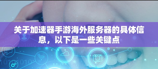 关于加速器手游海外服务器的具体信息，以下是一些关键点