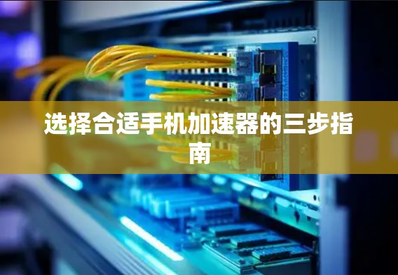 选择合适手机加速器的三步指南