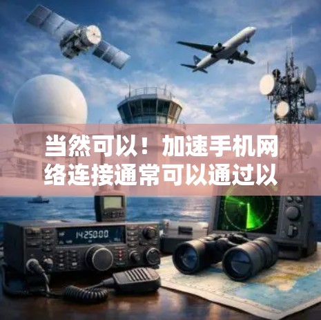 当然可以！加速手机网络连接通常可以通过以下几种方法实现