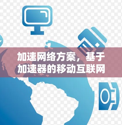 加速网络方案，基于加速器的移动互联网解决方案