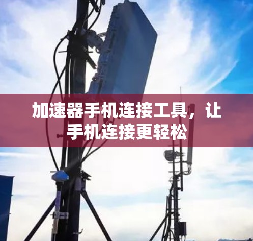 加速器手机连接工具，让手机连接更轻松