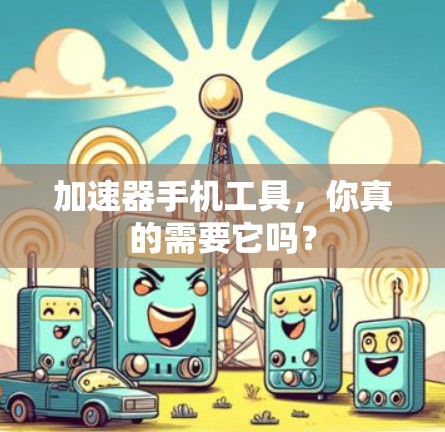 加速器手机工具，你真的需要它吗？