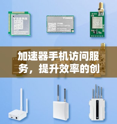 加速器手机访问服务，提升效率的创新解决方案