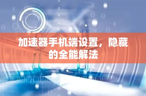 加速器手机端设置，隐藏的全能解法