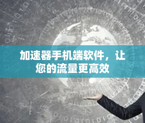 加速器手机端软件，让您的流量更高效