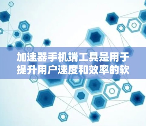 加速器手机端工具是用于提升用户速度和效率的软件或API，通过缓存技术优化数据访问和下载。以下是关于加速器的详细介绍