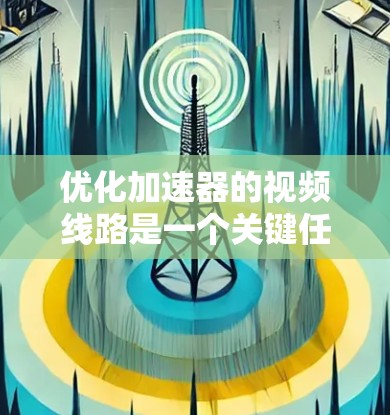 优化加速器的视频线路是一个关键任务，涉及多个方面。以下是一个详细的优化过程