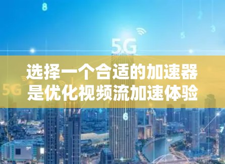 选择一个合适的加速器是优化视频流加速体验的关键步骤。以下是一个有条理的步骤指南,帮助你选择最适合的加速器 选择一个合适的加速器是优化视频流加速体验的关键步骤。以下是一个有条理的步骤指南,帮助你选择最适合的加速器