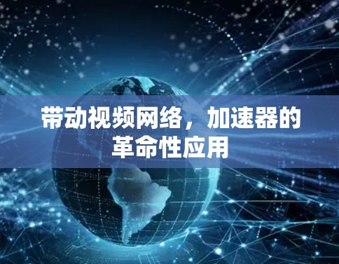 带动视频网络，加速器的革命性应用