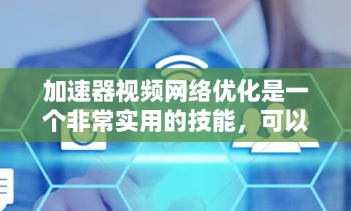 加速器视频网络优化是一个非常实用的技能，可以帮助你提升视频加载速度和体验。以下是一些关于加速器视频网络优化的常见问题和解决方案