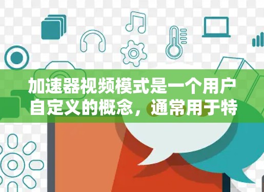 加速器视频模式是一个用户自定义的概念，通常用于特定功能的加速器，旨在优化视频播放速度或特定播放模式。以下是对这一概念的详细分析