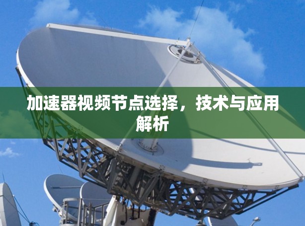 加速器视频节点选择，技术与应用解析