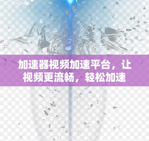 加速器视频加速平台，让视频更流畅，轻松加速