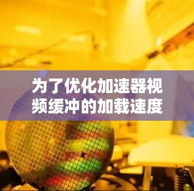 为了优化加速器视频缓冲的加载速度，可以按照以下步骤进行调整和优化
