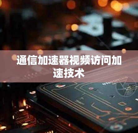 通信加速器视频访问加速技术