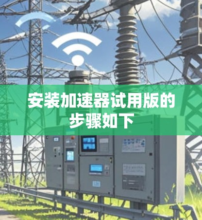 安装加速器试用版的步骤如下