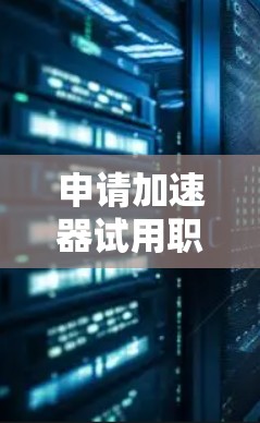 申请加速器试用职位是一个复杂但充满挑战的过程，需要综合考虑多个因素。以下是一个结构化的指南，帮助您更好地规划和执行这一决定