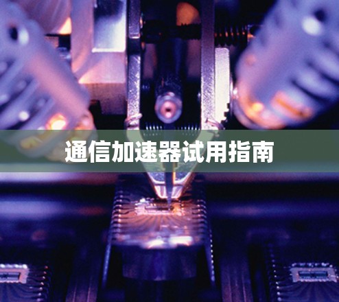 通信加速器试用指南