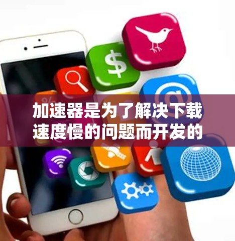加速器是为了解决下载速度慢的问题而开发的工具，支持多种文件和视频的加速下载。以下是关于加速器的详细指南