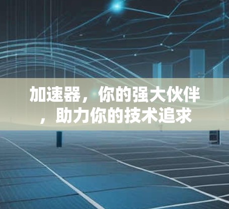 加速器，你的强大伙伴，助力你的技术追求