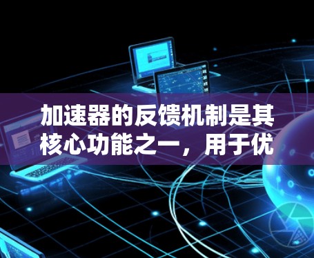 加速器的反馈机制是其核心功能之一，用于优化和调整程序的执行速度。以下是加速器反馈机制的详细解析